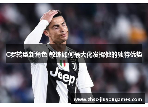 C罗转型新角色 教练如何最大化发挥他的独特优势