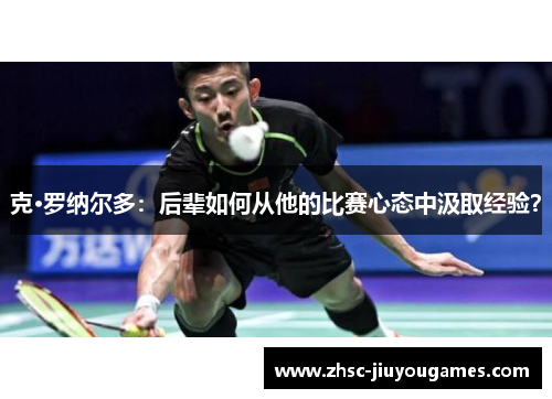 克·罗纳尔多：后辈如何从他的比赛心态中汲取经验？