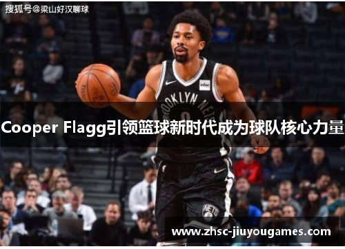 Cooper Flagg引领篮球新时代成为球队核心力量