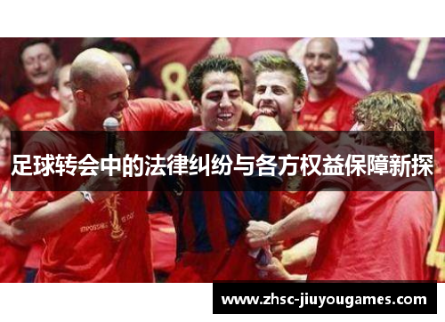 足球转会中的法律纠纷与各方权益保障新探