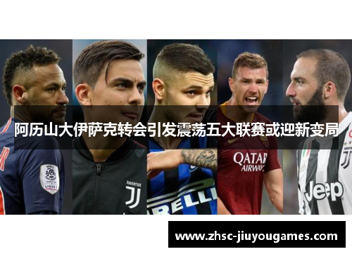 阿历山大伊萨克转会引发震荡五大联赛或迎新变局