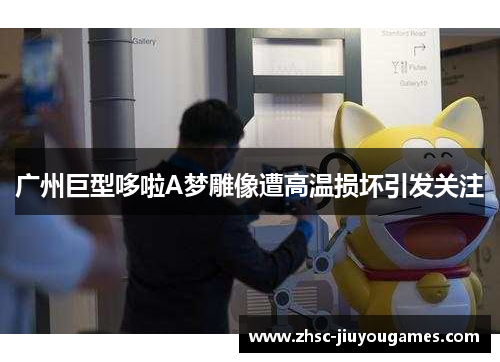 广州巨型哆啦A梦雕像遭高温损坏引发关注 广州巨型哆啦A梦雕像遭高温损坏引发关注