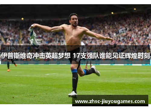 伊普斯维奇冲击英超梦想 17支强队谁能见证辉煌时刻 伊普斯维奇冲击英超梦想 17支强队谁能见证辉煌时刻