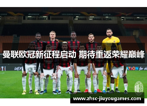 曼联欧冠新征程启动 期待重返荣耀巅峰 曼联欧冠新征程启动 期待重返荣耀巅峰