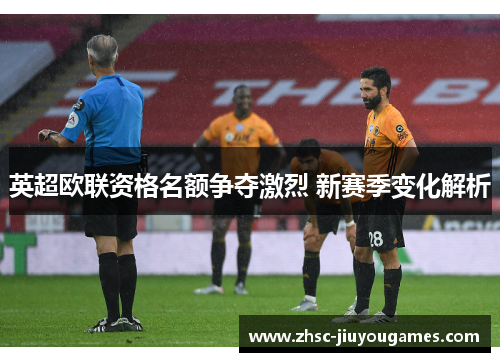 英超欧联资格名额争夺激烈 新赛季变化解析