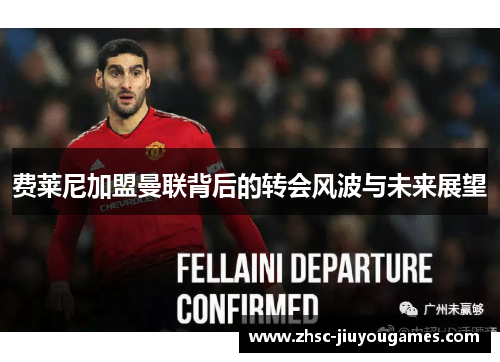 费莱尼加盟曼联背后的转会风波与未来展望 费莱尼加盟曼联背后的转会风波与未来展望