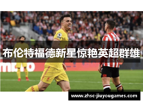 布伦特福德新星惊艳英超群雄 布伦特福德新星惊艳英超群雄