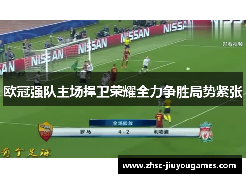 欧冠强队主场捍卫荣耀全力争胜局势紧张 欧冠强队主场捍卫荣耀全力争胜局势紧张